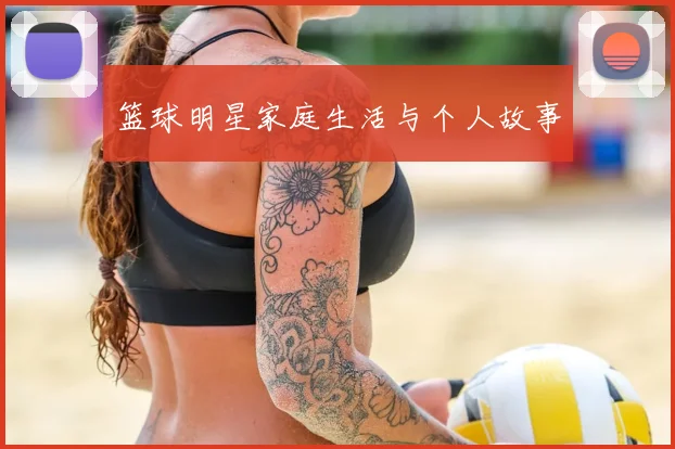 篮球明星家庭生活与个人故事