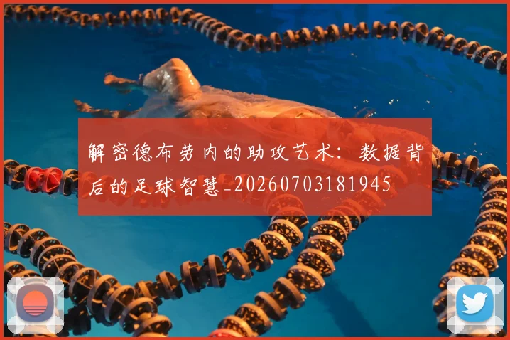解密德布劳内的助攻艺术：数据背后的足球智慧_20260703181945