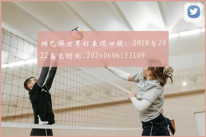姆巴佩世界杯表现回顾：2018与2022高光时刻_20260606153109