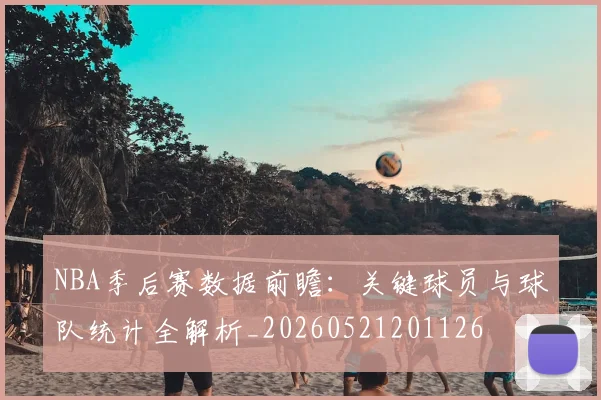 NBA季后赛数据前瞻:关键球员与球队统计全解析_20260521201126