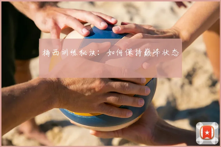 梅西训练秘诀：如何保持巅峰状态