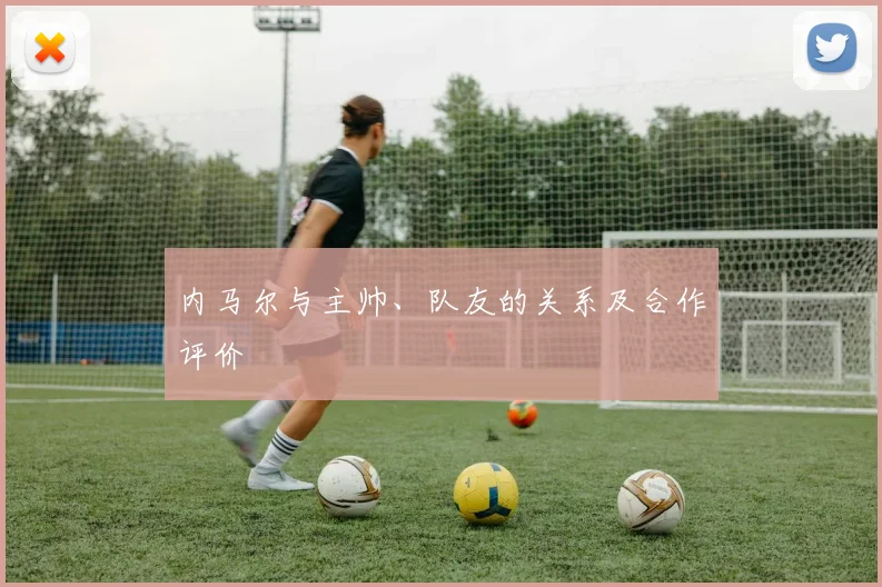 内马尔与主帅、队友的关系及合作评价