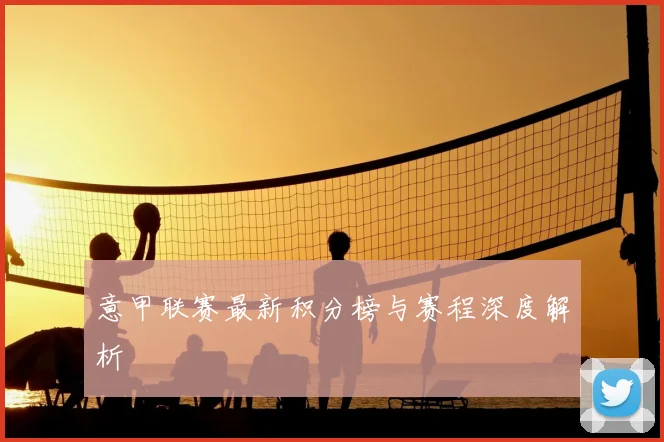 意甲联赛最新积分榜与赛程深度解析