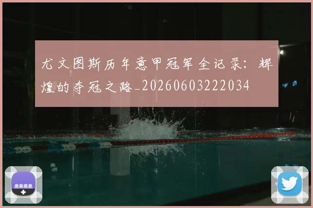 尤文图斯历年意甲冠军全记录：辉煌的夺冠之路_20260603222034