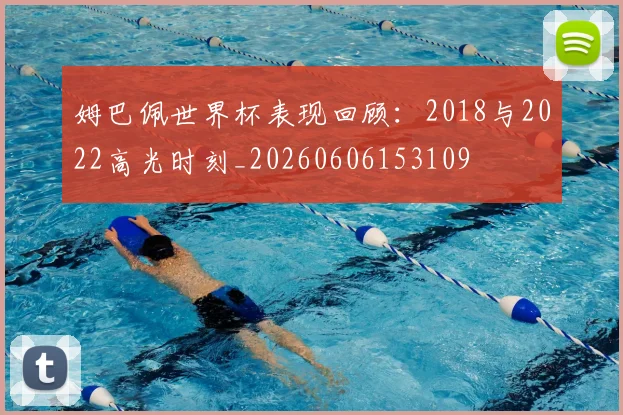 姆巴佩世界杯表现回顾:2018与2022高光时刻_20260606153109