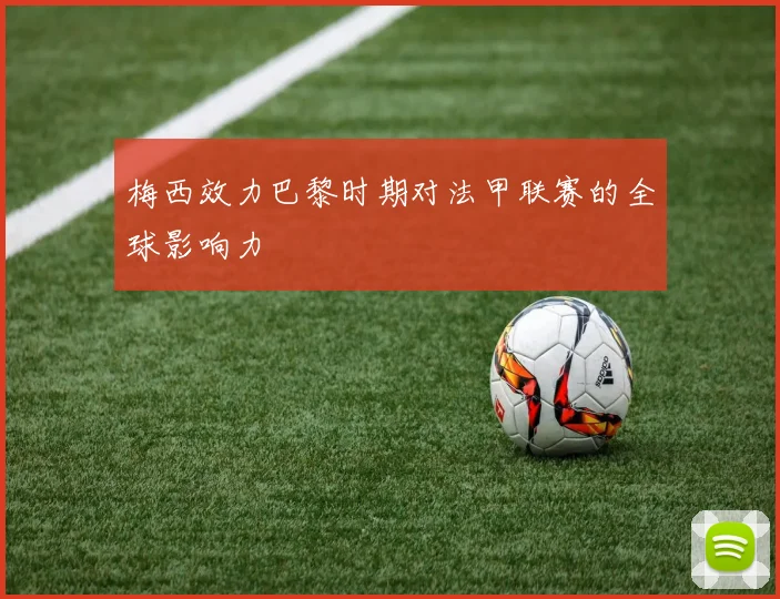 梅西效力巴黎时期对法甲联赛的全球影响力