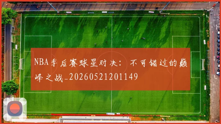 NBA季后赛球星对决：不可错过的巅峰之战_20260521201149