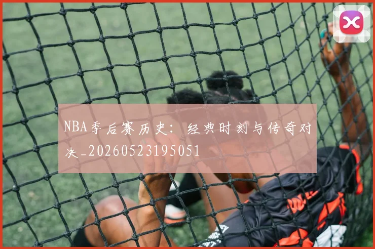 NBA季后赛历史:经典时刻与传奇对决_20260523195051