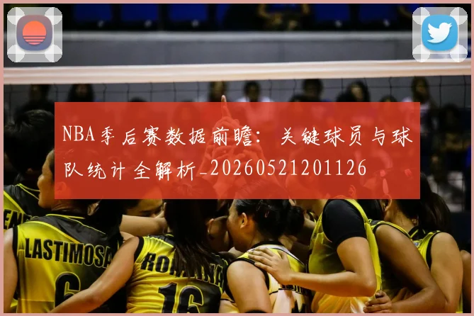 NBA季后赛数据前瞻：关键球员与球队统计全解析_20260521201126