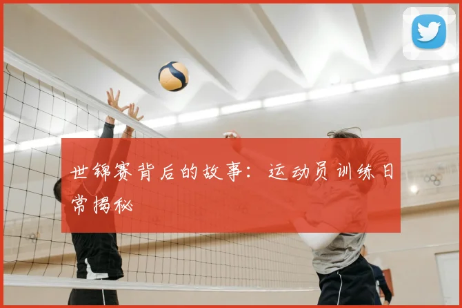 世锦赛背后的故事:运动员训练日常揭秘