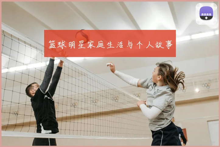 篮球明星家庭生活与个人故事